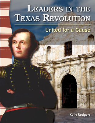 Leaders in the Texas Revolution: United for a Cause - Rodgers, Kelly