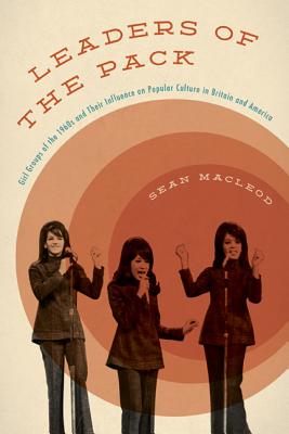 Leaders of the Pack: Girl Groups of the 1960s and Their Influence on Popular Culture in Britain and America - MacLeod, Sean