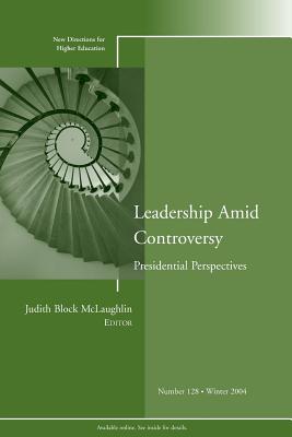 Leadership Amid Controversy: Presidential Perspectives: New Directions for Higher Education, Number 128 - McLaughlin, Judith Block (Editor)