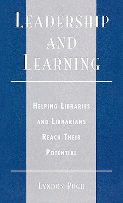 Leadership and Learning: Helping Libraries and Librarians Reach Their Potential - Pugh, Lyndon