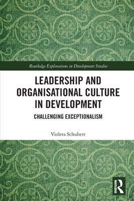 Leadership and Organisational Culture in Development: Challenging Exceptionalism - Schubert, Violeta