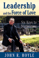 Leadership and the Force of Love: Six Keys to Motivating with Love