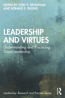 Leadership and Virtues: Understanding and Practicing Good Leadership - Newstead, Toby P (Editor), and Riggio, Ronald E (Editor)