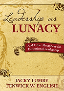 Leadership as Lunacy: And Other Metaphors for Educational Leadership