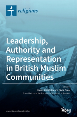 Leadership, Authority and Representation in British Muslim Communities - Gilliat-Ray, Sophie (Guest editor), and Timol, Riyaz (Guest editor)