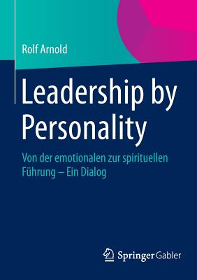 Leadership by Personality: Von Der Emotionalen Zur Spirituellen Fuhrung - Ein Dialog - Arnold, Rolf