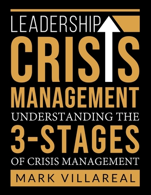 Leadership Crisis Management: Understanding the 3-Stages of Crisis Management - Villareal, Mark