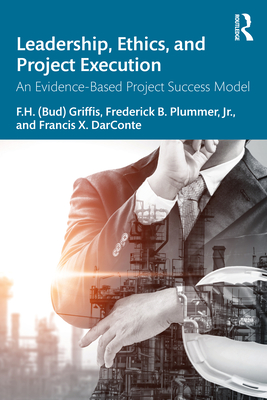 Leadership, Ethics, and Project Execution: An Evidence-Based Project Success Model - Griffis, F H (Bud), and Plummer, Frederick B, and Darconte, Francis X