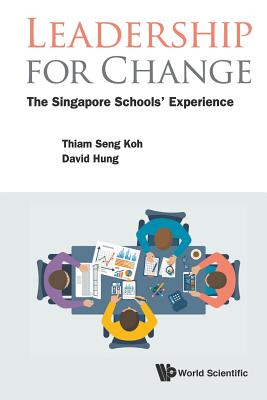 Leadership For Change: The Singapore Schools' Experience - Koh, Thiam Seng, and Hung, David Wei Loong