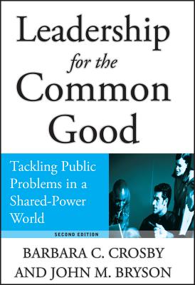 Leadership for the Common Good: Tackling Public Problems in a Shared-Power World - Crosby, Barbara C, and Bryson, John M
