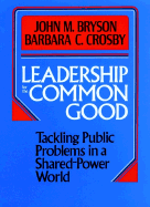 Leadership for the Common Good: Tackling Public Problems in a Shared-Power World - Bryson, John M, and Crosby, Barbara C
