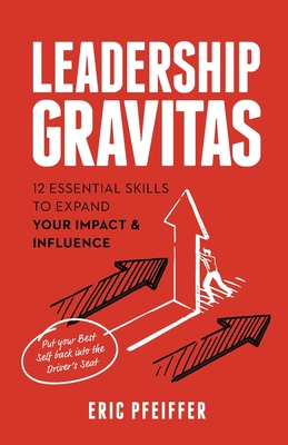 Leadership Gravitas: 12 Essential Skills to Expand your Impact and Influence - Pfeiffer, Eric