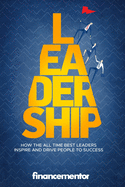 Leadership: How the all time best leaders inspire and drive people to success