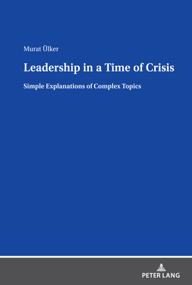 Leadership in a Time of Crisis: Simple Explanations of Complex Topics - Bir, Ali Atif (Editor), and lker, Murat