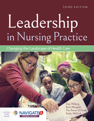 Leadership in Nursing Practice: Changing the Landscape of Health Care: Changing the Landscape of Health Care - Weberg, Daniel, and Mangold, Kara, and Porter-O'Grady, Tim