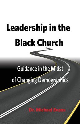 Leadership in the Black Church: Guidance in the Midst of Changing Demographics - Evans, Michael