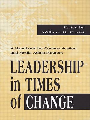 Leadership in Times of Change: A Handbook for Communication and Media Administrators - Christ, William G (Editor)