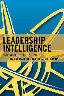 Leadership Intelligence: Navigating to Your True North - Maulding Green, Wanda S, and Leonard, Edward E
