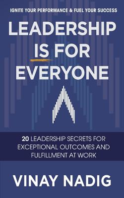 Leadership IS for Everyone: Ignite Your Performance & Fuel Your Success - Nadig, Vinay