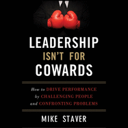 Leadership Isn't for Cowards: How to Drive Performance by Challenging People and Confronting Problems