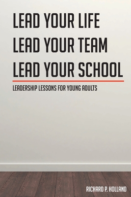 Leadership Lessons for Young Adults: Lead your Life Lead your Team Lead your School - Holland, Richard P