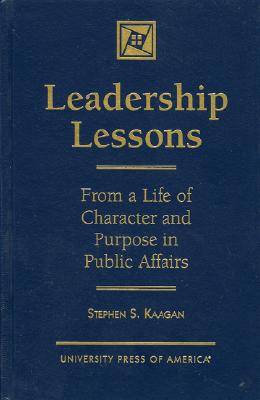 Leadership Lessons: From a Life of Character and Purpose in Public Affairs - Kaagan, Stephen S, Dr.