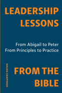 Leadership Lessons From The Bible: From Abigal to Peter. From Principle to Practice.