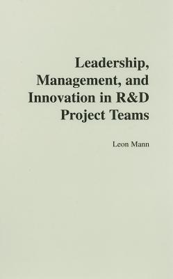 Leadership, Management, and Innovation in R&D Project Teams - Mann, Leon