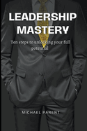 Leadership Mastery: ten steps to unlock your full potential