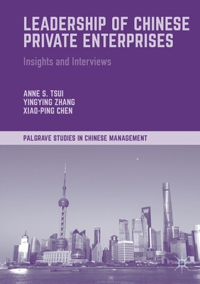 Leadership of Chinese Private Enterprises: Insights and Interviews - Tsui, Anne S, and Zhang, Yingying, and Chen, Xiao-Ping