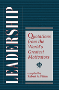 Leadership: Quotations From The World's Greatest Motivators