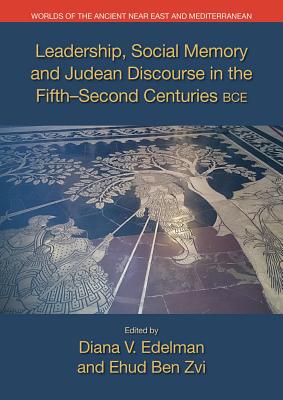Leadership, Social Memory, and Judean Discourse in the Fifth-Second Centuries BCE - Ben Zvi, Ehud (Editor), and Edelman, Diana V. (Editor)
