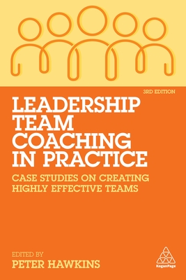 Leadership Team Coaching in Practice: Case Studies on Creating Highly Effective Teams - Hawkins, Peter (Editor)