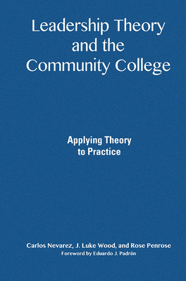 Leadership Theory and the Community College: Applying Theory to Practice - Nevarez, Carlos, and Wood, J Luke, and Penrose, Rose