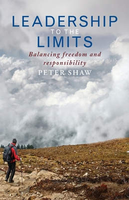 Leadership to the Limits: Balancing freedom and responsibility - Shaw, Peter