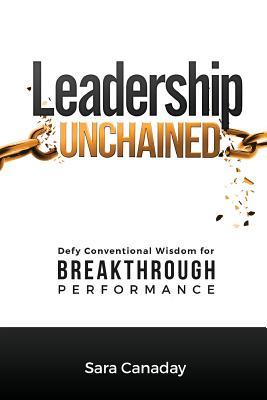 Leadership Unchained: Defy Conventional Wisdom for Breakthrough Performance - Canaday, Sara