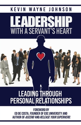 Leadership With A Servant's Heart: Leading Through Personal Relationships - Johnson, Kevin Wayne, and Fresh Eyes, Proofreading & Editing (Editor), and de Costa, Ed (Foreword by)