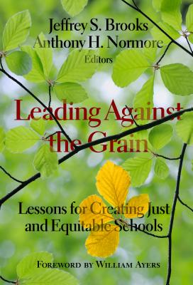 Leading Against the Grain: Lessons for Creating Just and Equitable Schools - Brooks, Jeffrey S (Editor), and Normore, Anthony H (Editor), and Ayers, William (Foreword by)