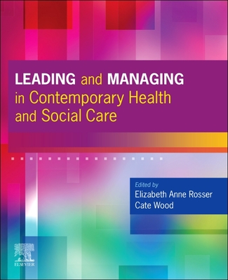 Leading and Managing in Contemporary Health and Social Care - Rosser, Elizabeth Anne, DPhil, MN, RN, RM (Editor), and Wood, Cate, PhD, BA, DN, RGN (Editor)