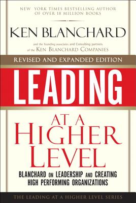 Leading at a Higher Level, Revised and Expanded Edition: Blanchard on Leadership and Creating High Performing Organizations - Blanchard, Ken