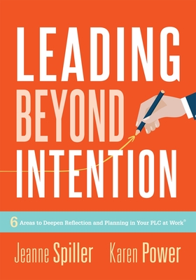 Leading Beyond Intention: Six Areas to Deepen Reflection and Planning in Your PLC at Work(r)(an Evidence-Based Solutions Guide on Building Capacity for Leaders in Education) - Spiller, Jeanne, and Power, Karen