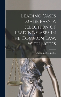 Leading Cases Made Easy. A Selection of Leading Cases in the Common Law. With Notes - Shirley, Walter Shirley