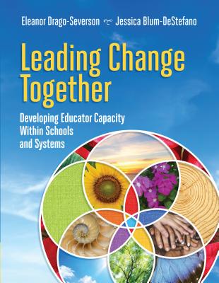 Leading Change Together: Developing Educator Capacity Within Schools and Systems - Drago-Severson, Eleanor, and Blum-DeStefano, Jessica