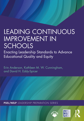 Leading Continuous Improvement in Schools: Enacting Leadership Standards to Advance Educational Quality and Equity - Anderson, Erin, and Cunningham, Kathleen M W, and Eddy-Spicer, David H