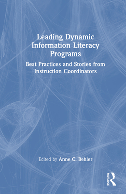 Leading Dynamic Information Literacy Programs: Best Practices and Stories from Instruction Coordinators - Behler, Anne C (Editor)