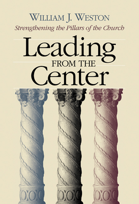 Leading from the Center: Strengthening the Pillars of the Church - Weston, William J