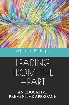 Leading from the Heart: An Educative Preventive Approach - Rodriguez, Kathia (Translated by), and Rodriguez, Alejandro