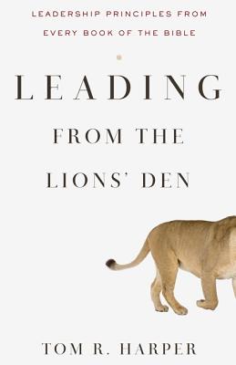 Leading from the Lions' Den: Leadership Principles from Every Book of the Bible - Harper, Tom