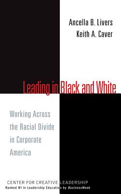 Leading in Black and White: Working Across the Racial Divide in Corporate America - Livers, Ancella, and Caver, Keith