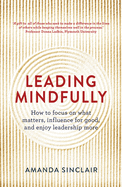 Leading Mindfully: How to Focus on What Matters, Influence for Good, and Enjoy Leadership More